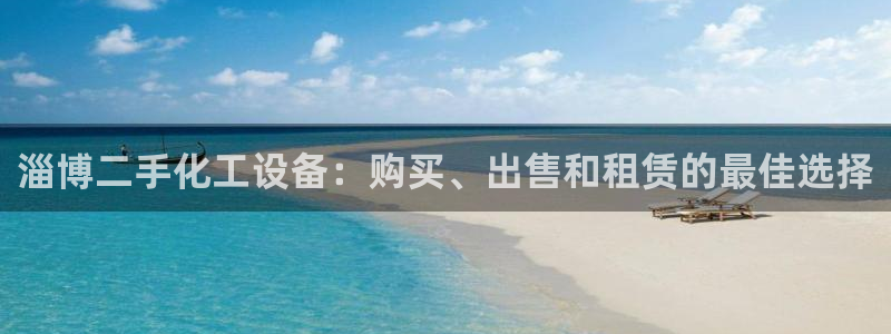 新城平台线路登录不上去怎么办：淄博二手化工设备：购