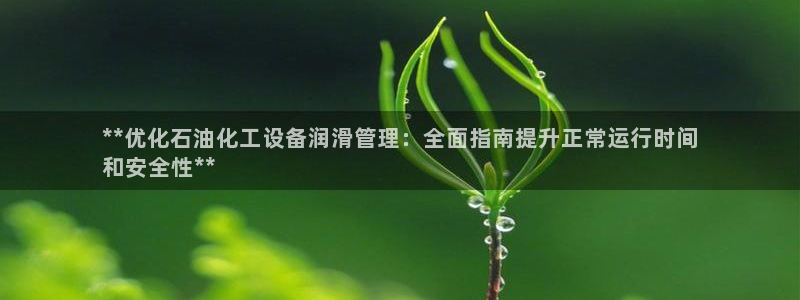 新城平台注册网址：**优化石油化工设备润滑管理：全
