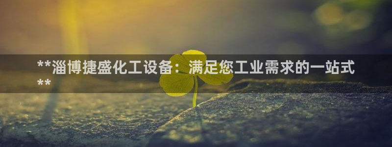 新城平台官网：**淄博捷盛化工设备：满足您工业需求