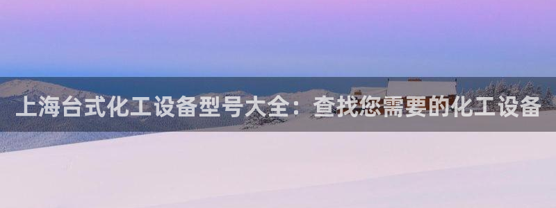 新城平台代理注册公司：上海台式化工设备型号大全：查