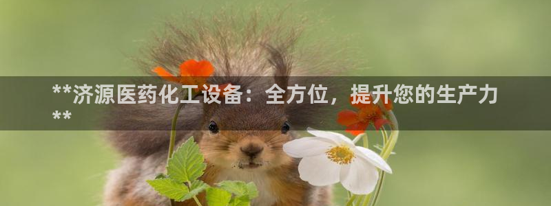 新城平台江7O777：**济源医药化工设备：全方位