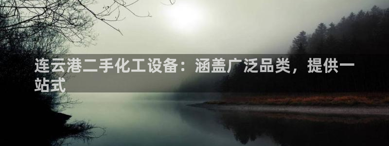 新城平台进·新城平台：连云港二手化工设备：涵盖广泛品类，提供