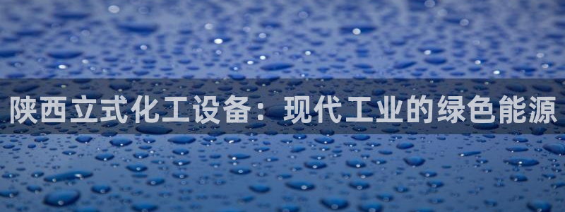 新城平台总代理是谁：陕西立式化工设备：现代工业的绿