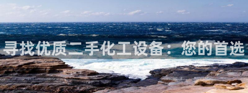 新城平台代理注册条件：寻找优质二手化工设备：您的首